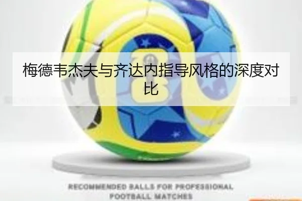 梅德韦杰夫与齐达内指导风格的深度对比